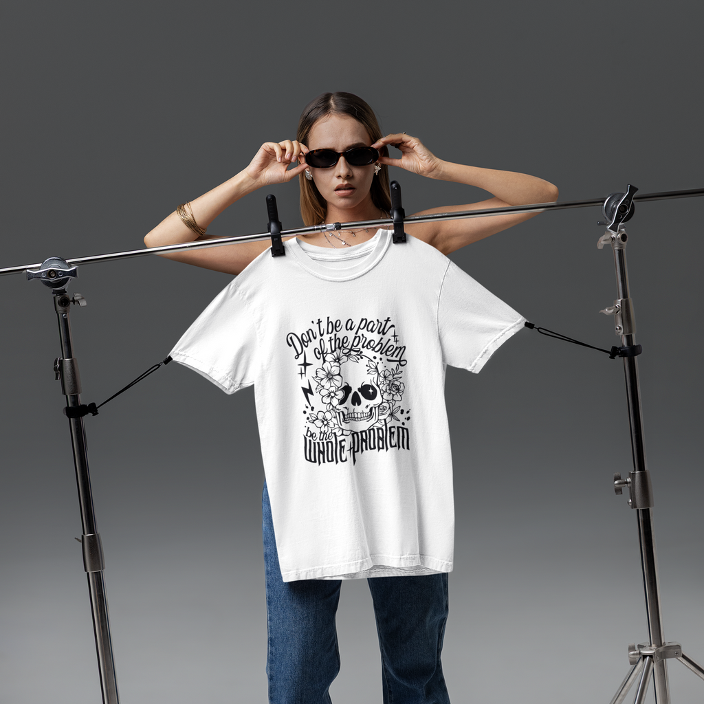 Don't Be Part Of The Problem Be The Whole Problem Tshirt/Sweatshirt!