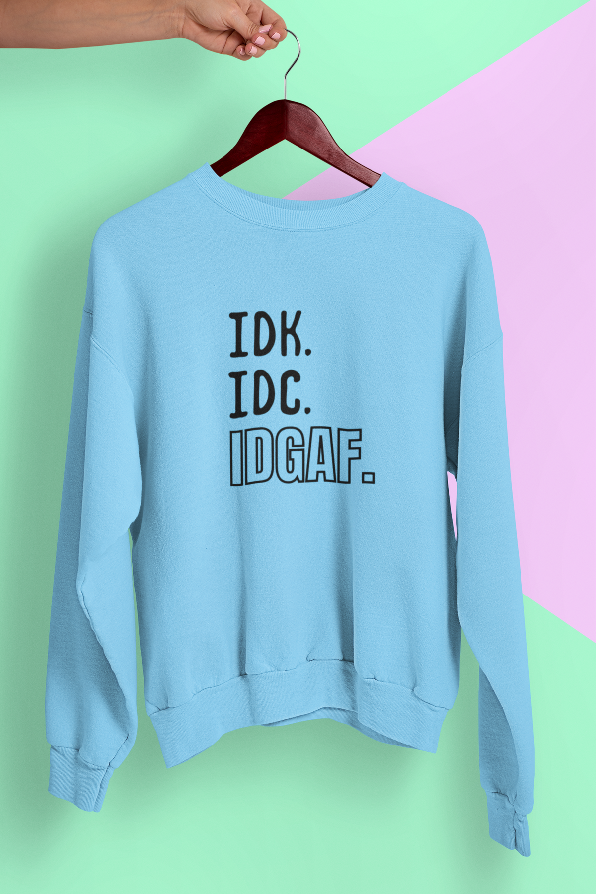 IDC IDK IDGAF Tshirt/Sweatshirt!