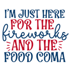 I Am Just Here For The Fireworks & Food Coma Tshirt/Sweatshirt!