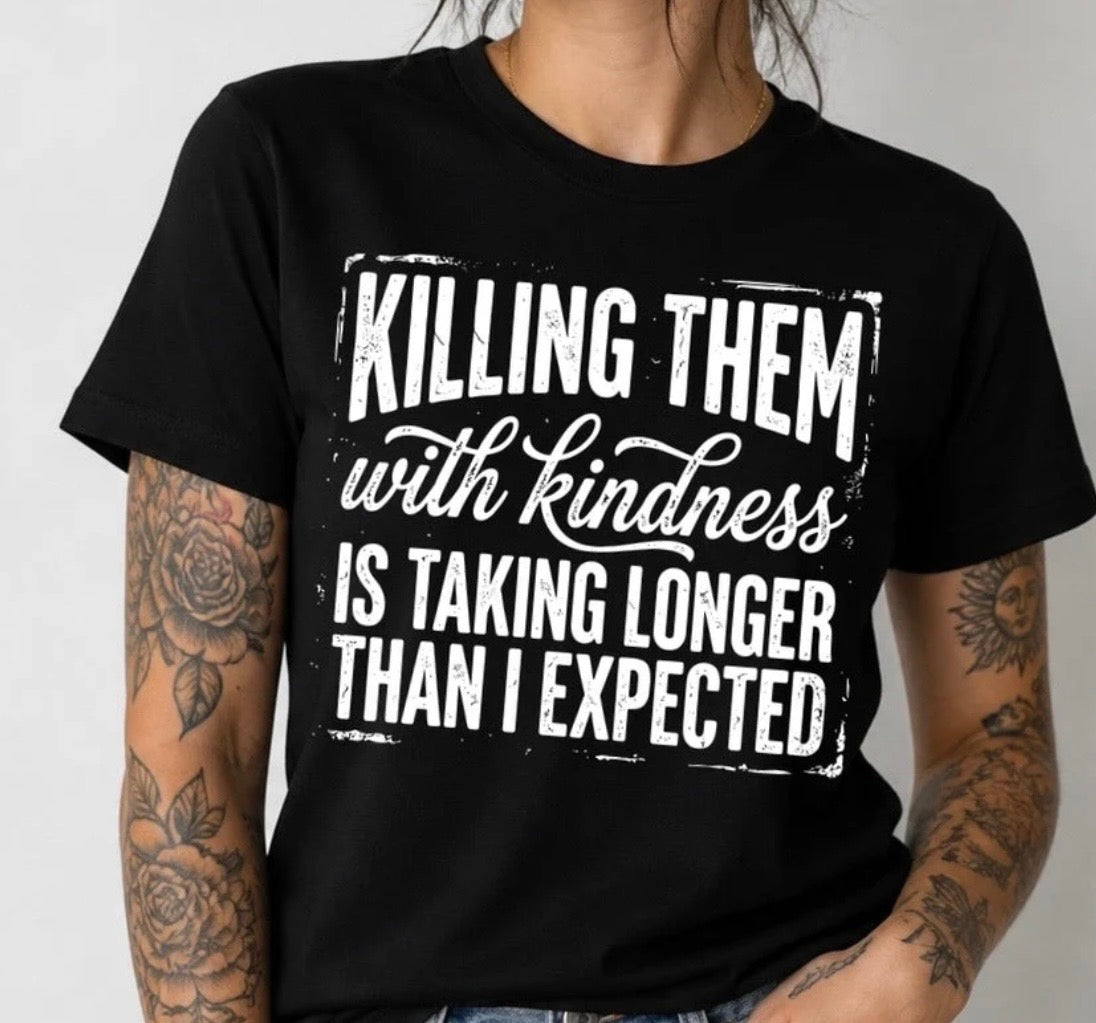 Killing Them With Kindness Is Taking Longer Than Expected Tshirt/Sweatshirt