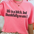 Life Is A B*tch Thankfully So Am I Tshirt!