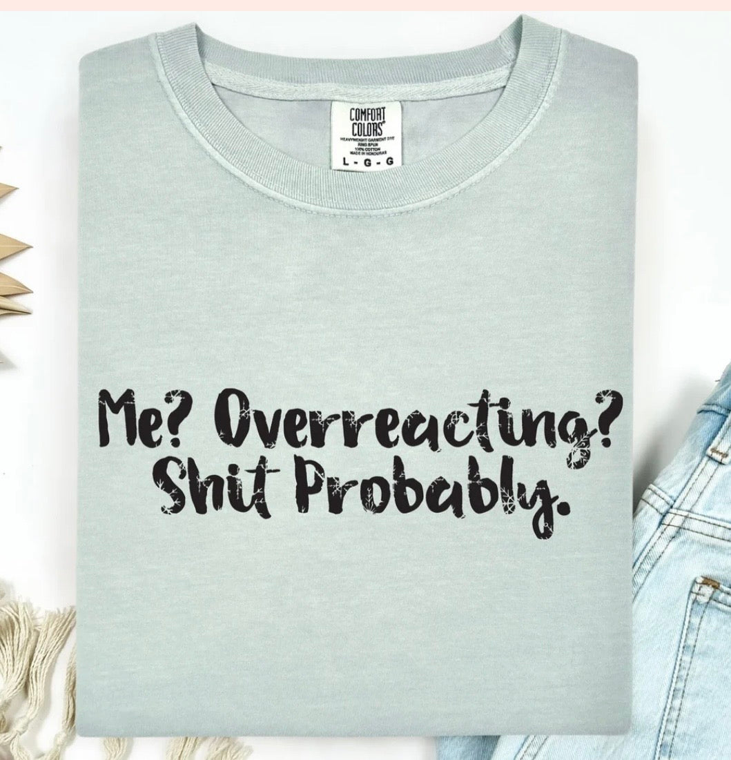Me? Overreacting? Shit Probably  Tshirt/Sweatshirt