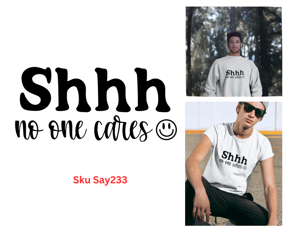Shhh No One Cares Tshirt/Sweatshirt!
