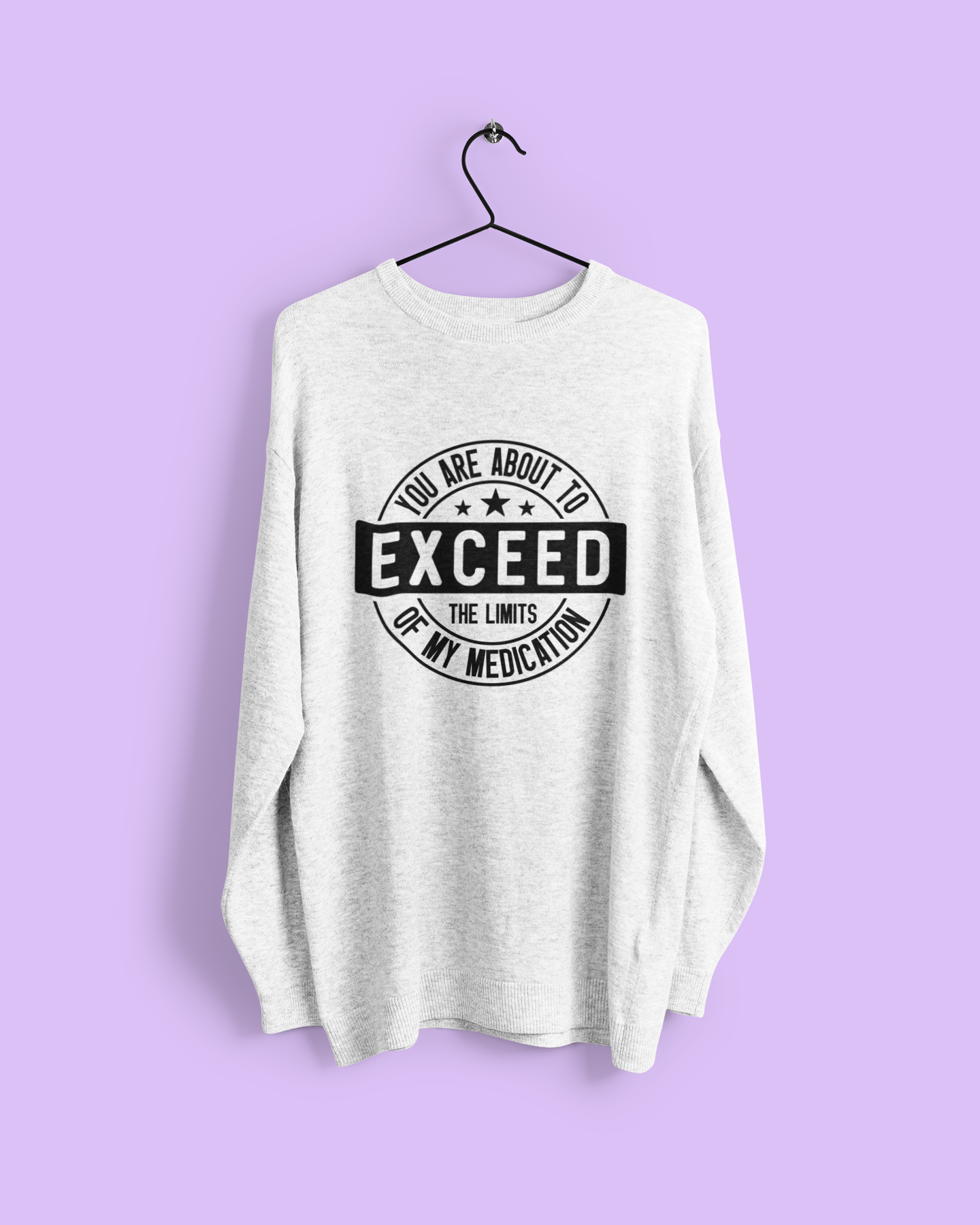 You Are About To Exceed The Limits Of My Medication Tshirt/Sweatshirt!